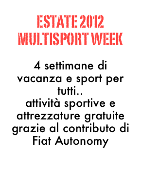 ESTATE 2012
MULTISPORT WEEK

4 settimane di vacanza e sport per tutti..
attività sportive e attrezzature gratuite grazie al contributo di Fiat Autonomy

prenota adesso!